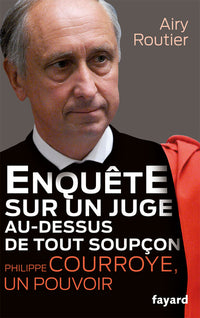 Enquête sur un juge au-dessus de tout soupçon. Philippe Courroye, un pouvoir