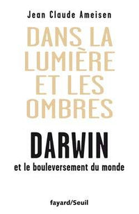 Dans la lumière et les ombres. Darwin et le bouleversement du monde