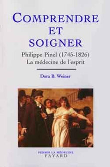Comprendre et soigner: Philippe Pinel (1745-1826) La médecine de l'esprit