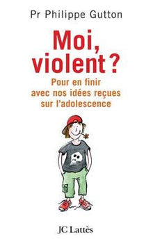 Moi, violent ? Pour en finir avec nos idées reçues sur l'adolescence