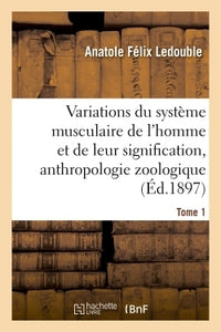 Traité des variations du système musculaire de l'homme et de leur signification au point de vue de l'anthropologie zoologique. Tome 1
