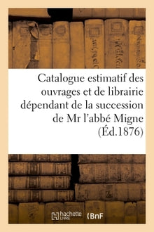 Catalogue estimatif des ouvrages et de librairie dépendant de la succession de Mr l'abbé Migne
