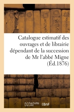 Catalogue estimatif des ouvrages et de librairie dépendant de la succession de Mr l'abbé Migne