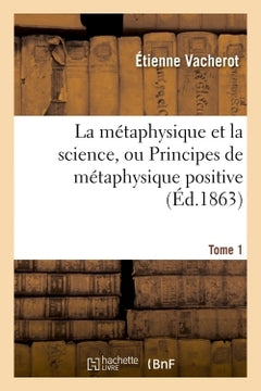 La métaphysique et la science, ou Principes de métaphysique positive. Tome 1