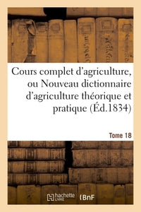 Cours complet d'agriculture, ou Nouveau dictionnaire d'agriculture théorique et pratique, d'économie rurale et de médecine vétérinaire : précédé d'un tableau historique de l'agriculture des divers pays du globe et de la France en particulier et d'une...