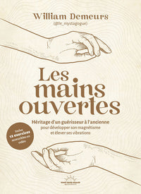 Les Mains ouvertes - Héritage d'un guérisseur à l'ancienne pour développer son magnétisme et élever ses vibrations