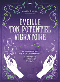 Éveille ton potentiel vibratoire - Un guide pratique des arts divinatoires : cartomancie, manifestation, pendule