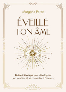 Éveille ton âme - Guide initiatique pour développer son intuition et se connecter à l'Univers