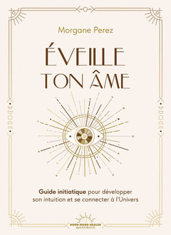 Éveille ton âme - Guide initiatique pour développer son intuition et se connecter à l'Univers