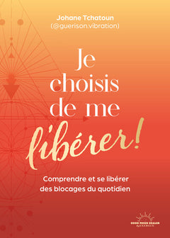 Je choisis de me libérer ! - Comprendre et se libérer des blocages du quotidien
