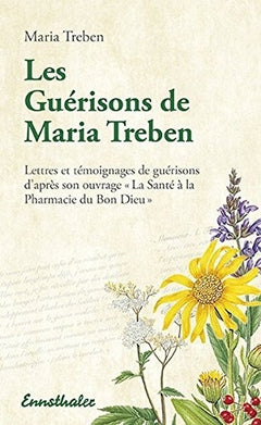 Les guérisons de Maria Treben - Lettres et témoignages de guérisons d'après son ouvrage La santé à la pharmacie du Bon Dieu