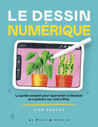 Le dessin numérique - Le guide complet pour apprendre à dessiner et à peindre sur votre iPad