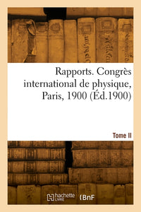 Rapports. Congrès international de physique, Paris, 1900. Tome II