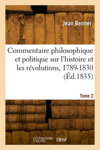 Commentaire philosophique et politique sur l'histoire et les révolutions, 1789-1830. Tome 2