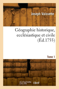 Géographie historique, ecclésiastique et civile. Tome 1