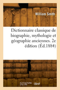 Dictionnaire classique de biographie, mythologie et géographie anciennes