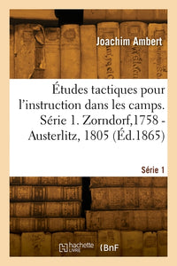 Études tactiques pour l'instruction dans les camps. Série 1. Zorndorf,1758 - Austerlitz, 1805
