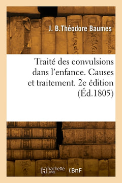 Traité des convulsions dans l'enfance. Causes et traitement. 2e édition