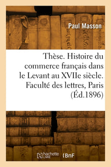 Thèse. Histoire du commerce français dans le Levant au XVIIe siècle. Faculté des lettres de Paris