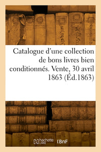Catalogue d'une collection de bons livres bien conditionnés. Vente, 30 avril 1863
