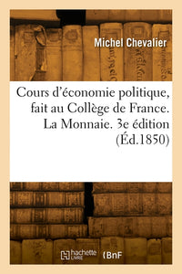 Cours d'économie politique, fait au Collège de France. La Monnaie