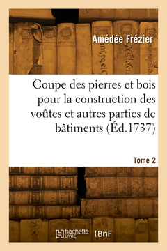 Coupe des pierres et bois pour la construction des voûtes et autres parties de bâtiments