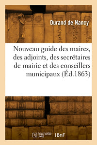 Nouveau guide des maires, des adjoints, des secrétaires de mairie et des conseillers municipaux