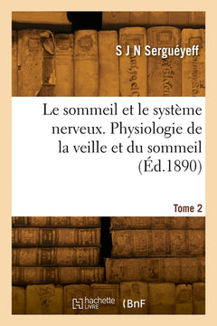 Le sommeil et le système nerveux. Physiologie de la veille et du sommeil. Tome 2