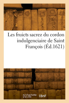 Les fruicts sacrez du cordon indulgenciaire de Saint François