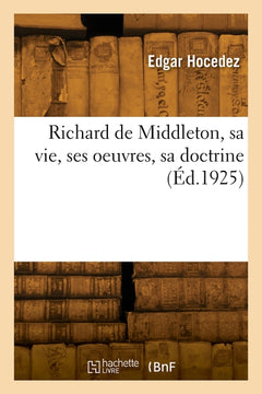 Richard de Middleton, sa vie, ses oeuvres, sa doctrine