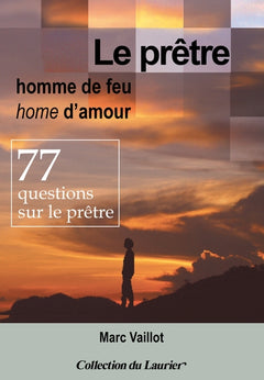Le prêtre homme de feu, homme d'amour - 77 questions sur le prêtre
