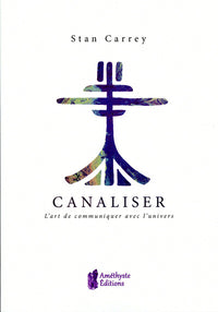 Canaliser - L'art de communiquer avec l'univers