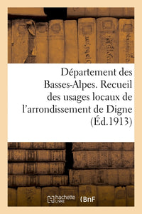 Département des Basses-Alpes. Recueil des usages locaux de l'arrondissement de Digne