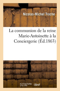 La communion de la reine Marie-Antoinette à la Conciergerie