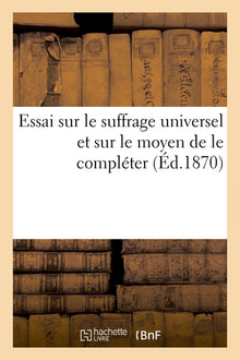 Essai sur le suffrage universel et sur le moyen de le compléter