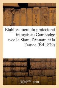 Etablissement du protectorat français au Cambodge avec le Siam, l'Annam et la France