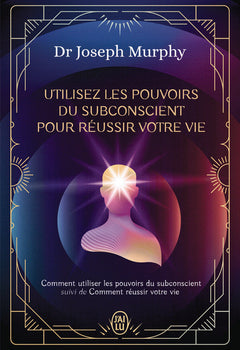 Utilisez les pouvoirs du subconscient pour réussir votre vie - L'intégrale