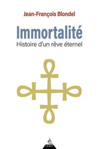 Immortalité - Histoire d'un rêve éternel
