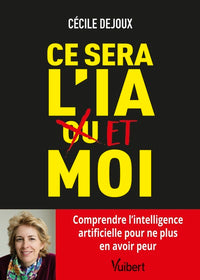Ce sera l’IA ou/et moi: Comprendre l'intelligence artificielle pour ne plus en avoir peur