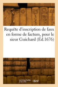 Requête d'inscription de faux en forme de factum, pour le sieur Guichard