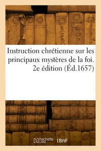 Instruction chrétienne sur les principaux mystères de la foi. 2e édition