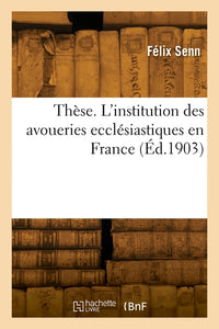 Thèse. L'institution des avoueries ecclésiastiques en France