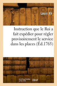 Instruction que le roi a fait expédier pour régler provisoirement le service dans les places