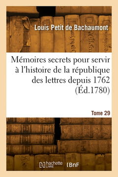 Mémoires secrets pour servir à l'histoire de la république des lettres depuis 1762. Tome 29