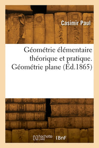 Géométrie élémentaire théorique et pratique. Géométrie plane