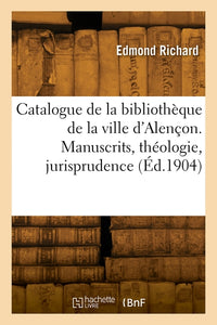Catalogue de la bibliothèque de la ville d'Alençon. Manuscrits, théologie, jurisprudence
