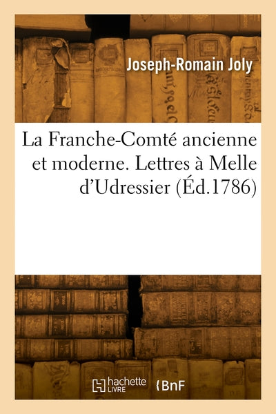 La Franche-Comté ancienne et moderne. Lettres à Melle d'Udressier