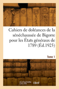 Cahiers de doléances de la sénéchaussée de Bigorre pour les États généraux de 1789. Tome 1