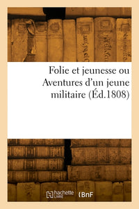 Folie et jeunesse ou aventures d'un jeune militaire
