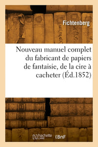 Nouveau manuel complet du fabricant de papiers de fantaisie, de la fabrication de la cire à cacheter